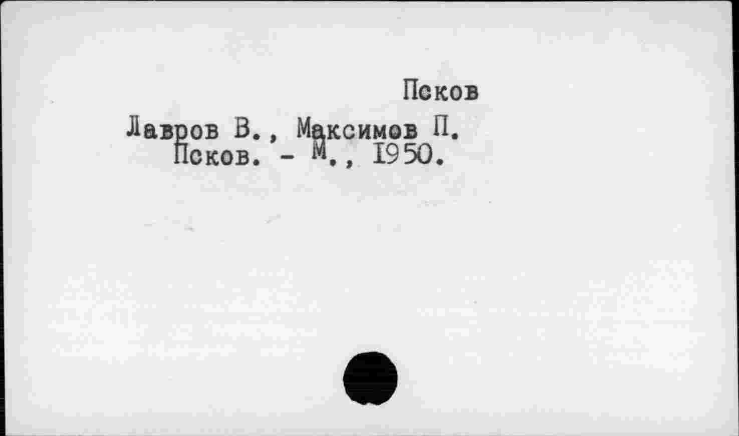 ﻿Псков
Лавров В., Максимов П.
Псков. - М., 1950.